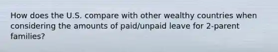 How does the U.S. compare with other wealthy countries when considering the amounts of paid/unpaid leave for 2-parent families?