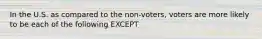 In the U.S. as compared to the non-voters, voters are more likely to be each of the following EXCEPT