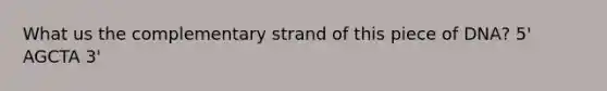 What us the complementary strand of this piece of DNA? 5' AGCTA 3'