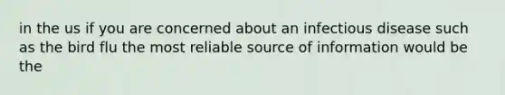 in the us if you are concerned about an infectious disease such as the bird flu the most reliable source of information would be the