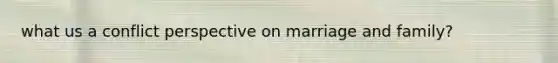 what us a conflict perspective on marriage and family?
