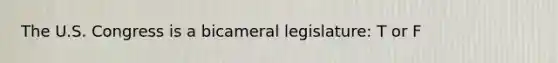 The U.S. Congress is a bicameral legislature: T or F