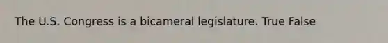 The U.S. Congress is a bicameral legislature. True False