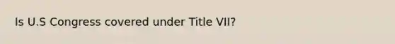 Is U.S Congress covered under Title VII?