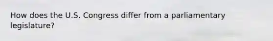 How does the U.S. Congress differ from a parliamentary legislature?