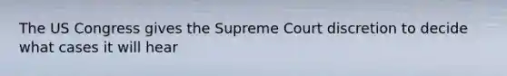 The US Congress gives the Supreme Court discretion to decide what cases it will hear