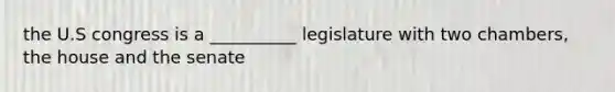 the U.S congress is a __________ legislature with two chambers, the house and the senate