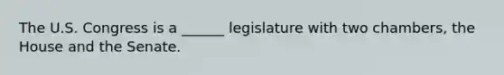 The U.S. Congress is a ______ legislature with two chambers, the House and the Senate.