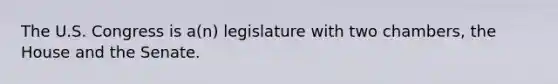 The U.S. Congress is a(n) legislature with two chambers, the House and the Senate.