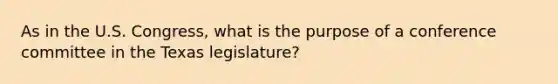 As in the U.S. Congress, what is the purpose of a conference committee in the Texas legislature?