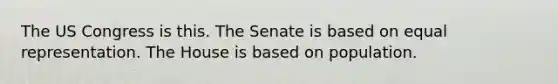 The US Congress is this. The Senate is based on equal representation. The House is based on population.