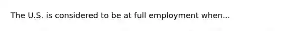 The U.S. is considered to be at full employment when...