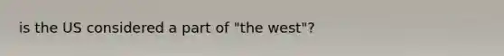 is the US considered a part of "the west"?