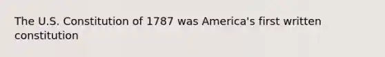 The U.S. Constitution of 1787 was America's first written constitution