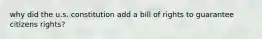 why did the u.s. constitution add a bill of rights to guarantee citizens rights?