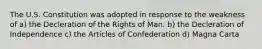 The U.S. Constitution was adopted in response to the weakness of a) the Decleration of the Rights of Man. b) the Decleration of Independence c) the Articles of Confederation d) Magna Carta