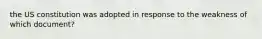 the US constitution was adopted in response to the weakness of which document?