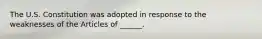 The U.S. Constitution was adopted in response to the weaknesses of the Articles of ______.