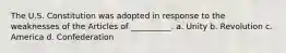 The U.S. Constitution was adopted in response to the weaknesses of the Articles of __________. a. Unity b. Revolution c. America d. Confederation