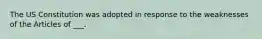 The US Constitution was adopted in response to the weaknesses of the Articles of ___.