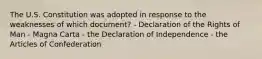 The U.S. Constitution was adopted in response to the weaknesses of which document? - Declaration of the Rights of Man - Magna Carta - the Declaration of Independence - the Articles of Confederation