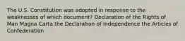 The U.S. Constitution was adopted in response to the weaknesses of which document? Declaration of the Rights of Man Magna Carta the Declaration of Independence the Articles of Confederation