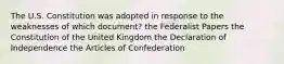 The U.S. Constitution was adopted in response to the weaknesses of which document? the Federalist Papers the Constitution of the United Kingdom the Declaration of Independence the Articles of Confederation