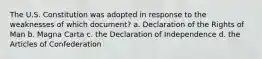 The U.S. Constitution was adopted in response to the weaknesses of which document? a. Declaration of the Rights of Man b. Magna Carta c. the Declaration of Independence d. the Articles of Confederation