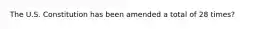 The U.S. Constitution has been amended a total of 28 times?