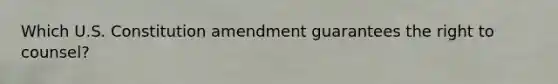 Which U.S. Constitution amendment guarantees the right to counsel?