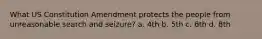 What US Constitution Amendment protects the people from unreasonable search and seizure? a. 4th b. 5th c. 6th d. 8th