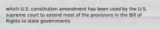 which U.S. constitution amendment has been used by the U.S. supreme court to extend most of the provisions in the Bill of Rights to state governments