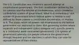 The U.S. Constitution was America's second attempt at constitutional government. The first constitution ratified by the 13 colonies was the Articles of Confederation, which created a confederate system of government. What is a confederacy? A)A system of government where federal power is limited to and defined by those powers a constitution enumerates, or implies, to it. The states retain all powers not enumerated to the federal government nor restricted to them. B)A governing system where separate and independent states delegate very specific powers to a (relatively) weak centralized government. C)A system of government whereby the people influence the government through frequent and fair elections in which they can vote for representatives of their choice.