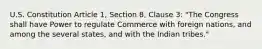 U.S. Constitution Article 1, Section 8, Clause 3: "The Congress shall have Power to regulate Commerce with foreign nations, and among the several states, and with the Indian tribes."