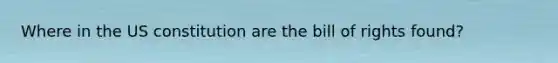 Where in the US constitution are the bill of rights found?