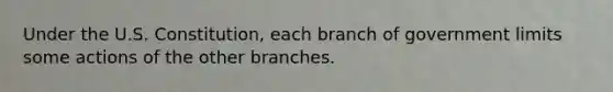 Under the U.S. Constitution, each branch of government limits some actions of the other branches.