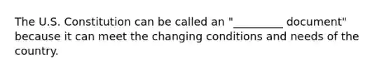 The U.S. Constitution can be called an "_________ document" because it can meet the changing conditions and needs of the country.