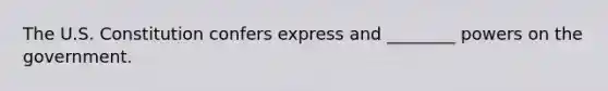 The U.S. Constitution confers express and ________ powers on the government.