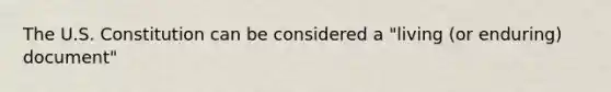 The U.S. Constitution can be considered a "living (or enduring) document"