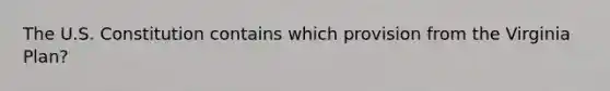 The U.S. Constitution contains which provision from the Virginia Plan?