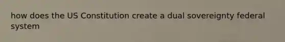 how does the US Constitution create a dual sovereignty federal system