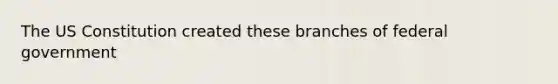 The <a href='https://www.questionai.com/knowledge/koEeQKlIbP-us-constitution' class='anchor-knowledge'>us constitution</a> created these branches of federal government
