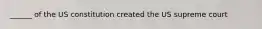 ______ of the US constitution created the US supreme court