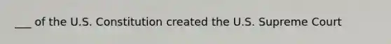 ___ of the U.S. Constitution created the U.S. Supreme Court
