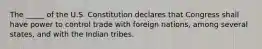 The _____ of the U.S. Constitution declares that Congress shall have power to control trade with foreign nations, among several states, and with the Indian tribes.