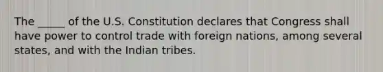 The _____ of the U.S. Constitution declares that Congress shall have power to control trade with foreign nations, among several states, and with the Indian tribes.