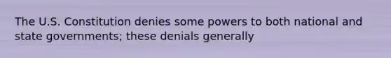 The U.S. Constitution denies some powers to both national and state governments; these denials generally