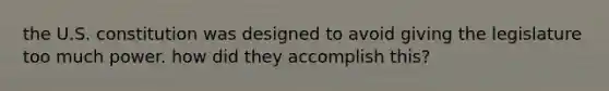 the U.S. constitution was designed to avoid giving the legislature too much power. how did they accomplish this?
