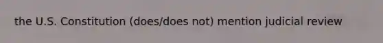 the U.S. Constitution (does/does not) mention judicial review