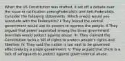 When the US Constitution was drafted, it set off a debate over the issue or ratification amongFederalists and Anti-Federalists. Consider the following statements. Which one(s) would you associate with the Federalists? I.They feared the central government would use its powers to oppress the people. II.They argued that power separated among the three government branches would protect against abuse. III. They claimed the Constitution lacks a bill of rights to protect people's rights and liberties. IV. They said the nation is too vast to be governed effectively by a single government. V. They argued that there is a lack of safeguards to protect against governmental abuse.